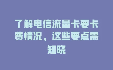 了解电信流量卡要卡费情况，这些要点需知晓