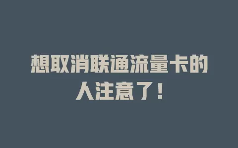 想取消联通流量卡的人注意了！