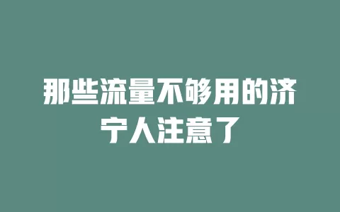 那些流量不够用的济宁人注意了