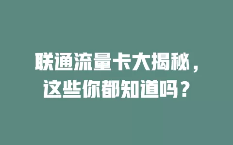 联通流量卡大揭秘，这些你都知道吗？