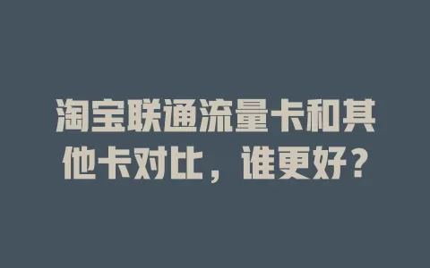 淘宝联通流量卡和其他卡对比，谁更好？