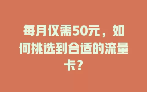 每月仅需50元，如何挑选到合适的流量卡？