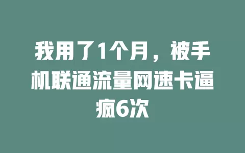 我用了1个月，被手机联通流量网速卡逼疯6次