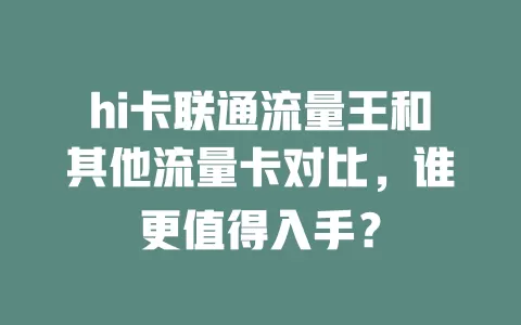 hi卡联通流量王和其他流量卡对比，谁更值得入手？