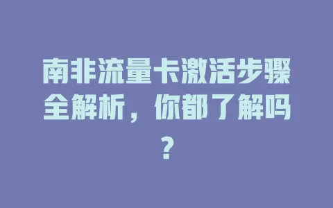 南非流量卡激活步骤全解析，你都了解吗？