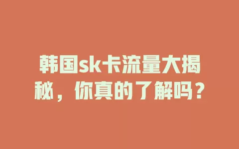 韩国sk卡流量大揭秘，你真的了解吗？