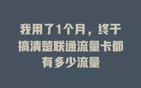 我用了1个月，终于搞清楚联通流量卡都有多少流量