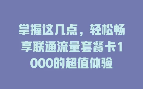 掌握这几点，轻松畅享联通流量套餐卡1000的超值体验