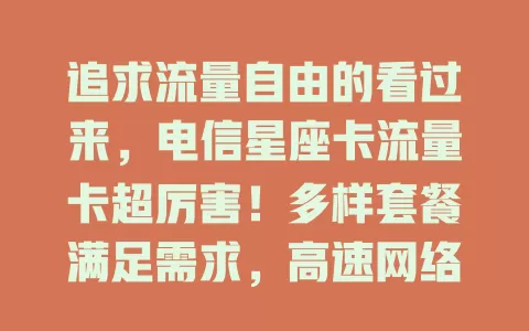 追求流量自由的看过来，电信星座卡流量卡超厉害！多样套餐满足需求，高速网络超稳定，贴心服务无忧，是优质流量体验首选