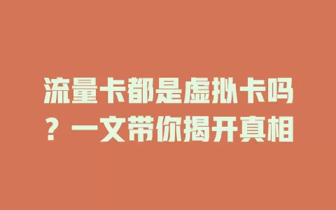 流量卡都是虚拟卡吗？一文带你揭开真相