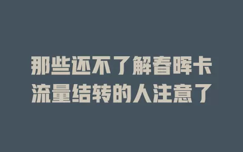 那些还不了解春晖卡流量结转的人注意了