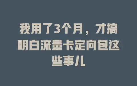 我用了3个月，才搞明白流量卡定向包这些事儿