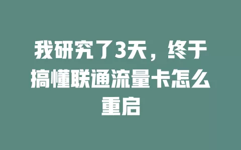我研究了3天，终于搞懂联通流量卡怎么重启