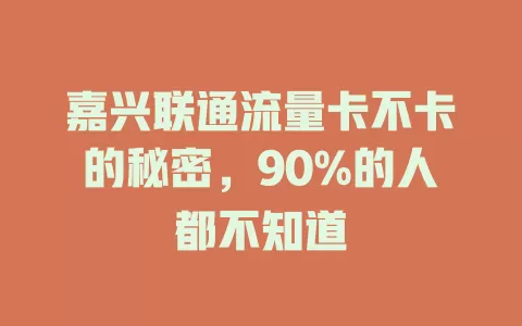 嘉兴联通流量卡不卡的秘密，90%的人都不知道