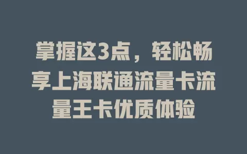 掌握这3点，轻松畅享上海联通流量卡流量王卡优质体验
