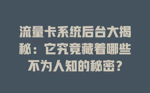 流量卡系统后台大揭秘：它究竟藏着哪些不为人知的秘密？