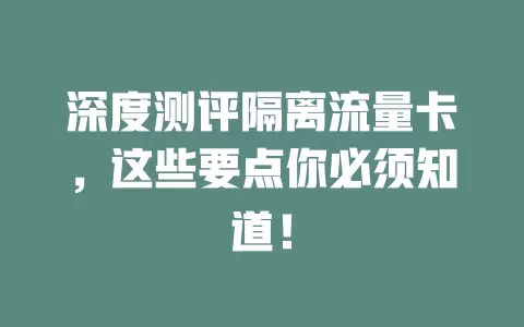 深度测评隔离流量卡，这些要点你必须知道！