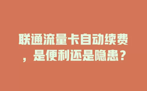 联通流量卡自动续费，是便利还是隐患？