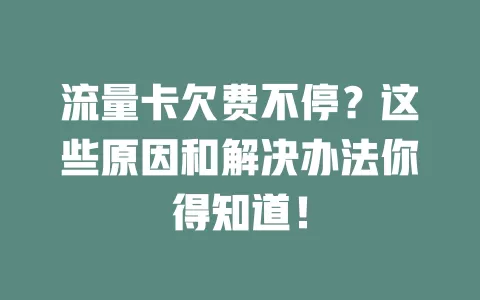 流量卡欠费不停？这些原因和解决办法你得知道！