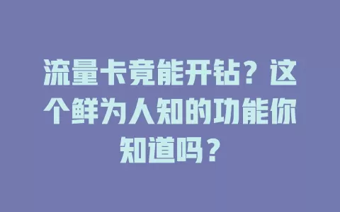 流量卡竟能开钻？这个鲜为人知的功能你知道吗？