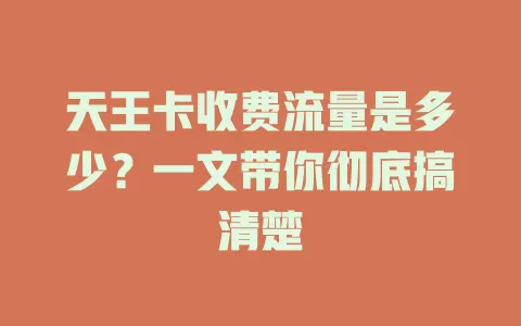 天王卡收费流量是多少？一文带你彻底搞清楚