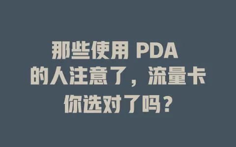 那些使用 PDA 的人注意了，流量卡你选对了吗？