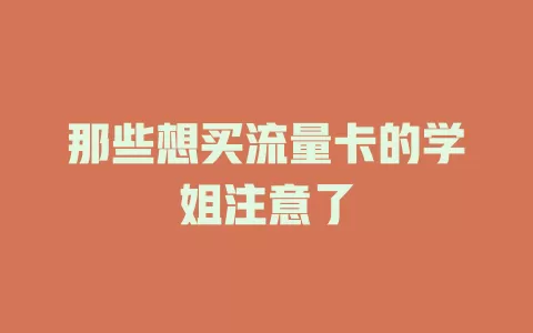 那些想买流量卡的学姐注意了