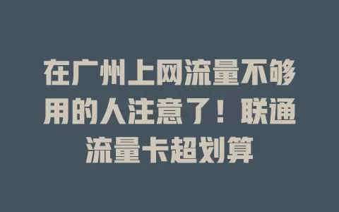 在广州上网流量不够用的人注意了！联通流量卡超划算