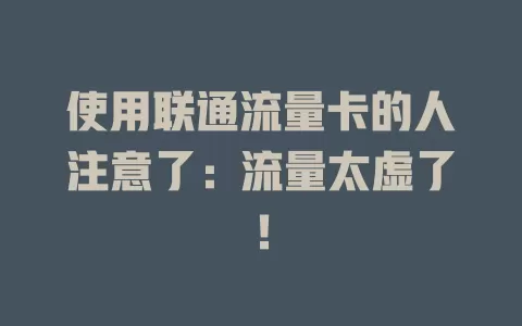 使用联通流量卡的人注意了：流量太虚了！