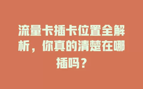 流量卡插卡位置全解析，你真的清楚在哪插吗？