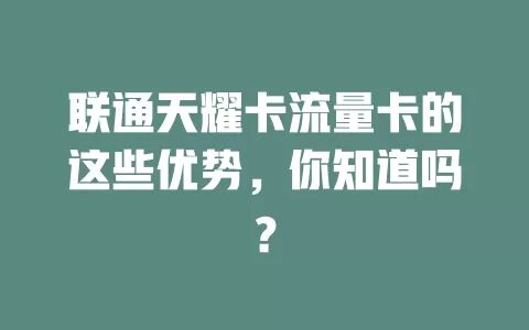 联通天耀卡流量卡的这些优势，你知道吗？