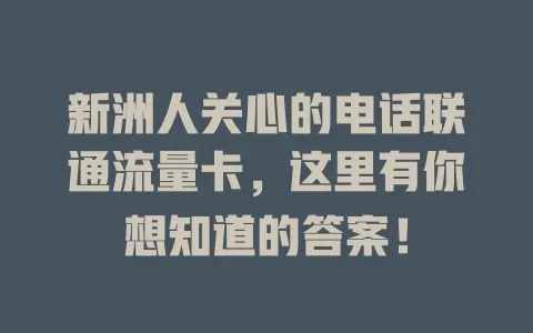 新洲人关心的电话联通流量卡，这里有你想知道的答案！