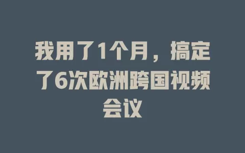 我用了1个月，搞定了6次欧洲跨国视频会议