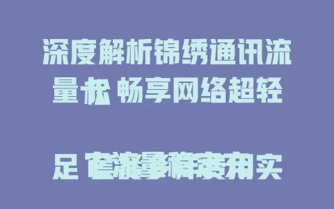 深度解析锦绣通讯流量卡 畅享网络超轻松

它流量稳定充足 套餐多样费用实惠
办理便捷信号好 客户服务超完善
是上网优质之选 快来深入了解