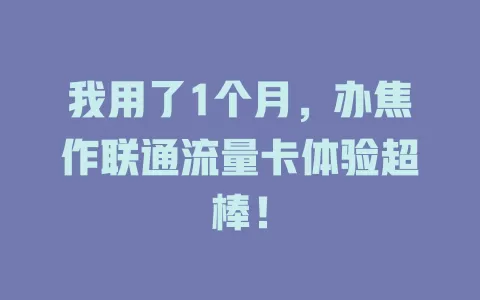 我用了1个月，办焦作联通流量卡体验超棒！