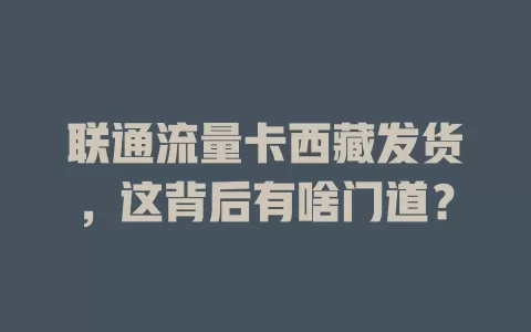 联通流量卡西藏发货，这背后有啥门道？