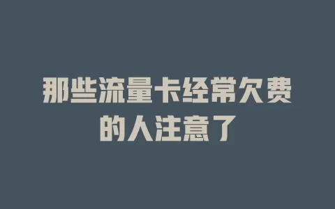 那些流量卡经常欠费的人注意了