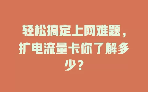 轻松搞定上网难题，扩电流量卡你了解多少？