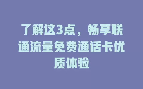 了解这3点，畅享联通流量免费通话卡优质体验