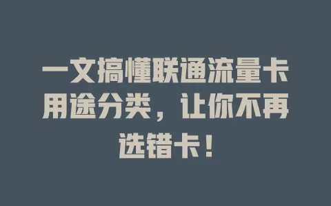 一文搞懂联通流量卡用途分类，让你不再选错卡！