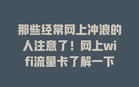 那些经常网上冲浪的人注意了！网上wifi流量卡了解一下