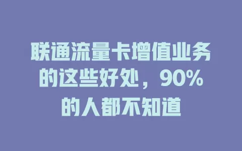 联通流量卡增值业务的这些好处，90%的人都不知道