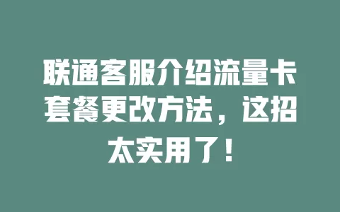 联通客服介绍流量卡套餐更改方法，这招太实用了！