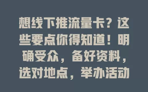 想线下推流量卡？这些要点你得知道！明确受众，备好资料，选对地点，举办活动，做好准备才能成功推广流量卡