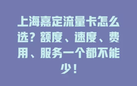 上海嘉定流量卡怎么选？额度、速度、费用、服务一个都不能少！