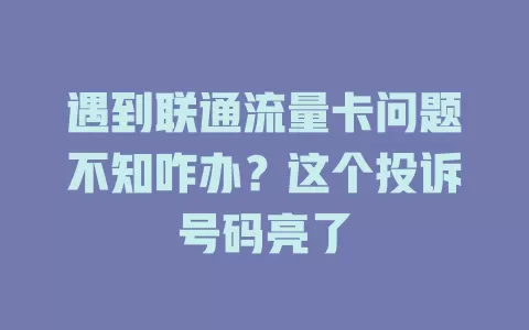 遇到联通流量卡问题不知咋办？这个投诉号码亮了