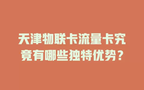 天津物联卡流量卡究竟有哪些独特优势？