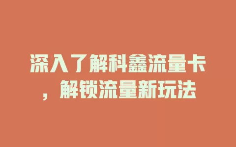 深入了解科鑫流量卡，解锁流量新玩法