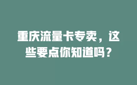 重庆流量卡专卖，这些要点你知道吗？