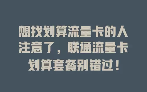 想找划算流量卡的人注意了，联通流量卡划算套餐别错过！